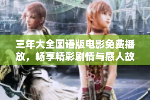 三年大全国语版电影免费播放，畅享精彩剧情与感人故事