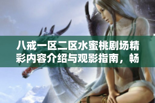 八戒一区二区水蜜桃剧场精彩内容介绍与观影指南，畅享视觉盛宴