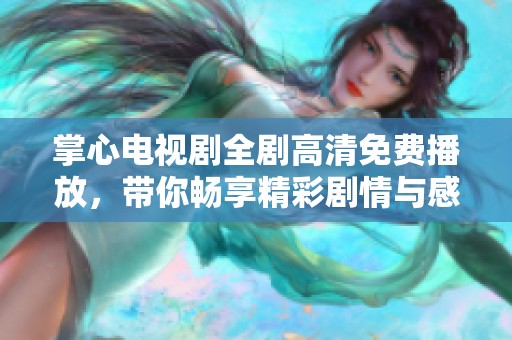 掌心电视剧全剧高清免费播放，带你畅享精彩剧情与感人时刻