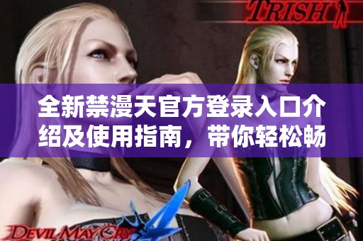 全新禁漫天官方登录入口介绍及使用指南，带你轻松畅享体验
