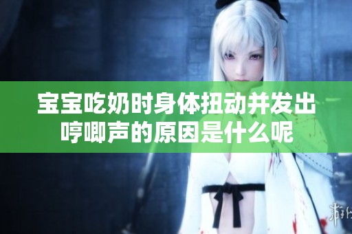 宝宝吃奶时身体扭动并发出哼唧声的原因是什么呢