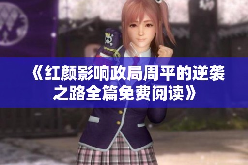 《红颜影响政局周平的逆袭之路全篇免费阅读》