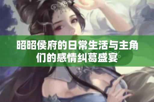 昭昭侯府的日常生活与主角们的感情纠葛盛宴