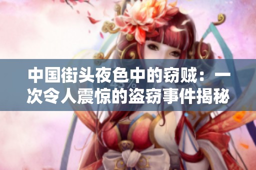 中国街头夜色中的窃贼：一次令人震惊的盗窃事件揭秘