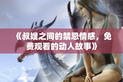 《叔嫂之间的禁忌情感，免费观看的动人故事》