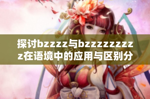 探讨bzzzz与bzzzzzzzzz在语境中的应用与区别分析