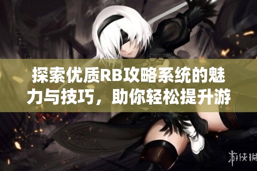 探索优质RB攻略系统的魅力与技巧，助你轻松提升游戏体验！
