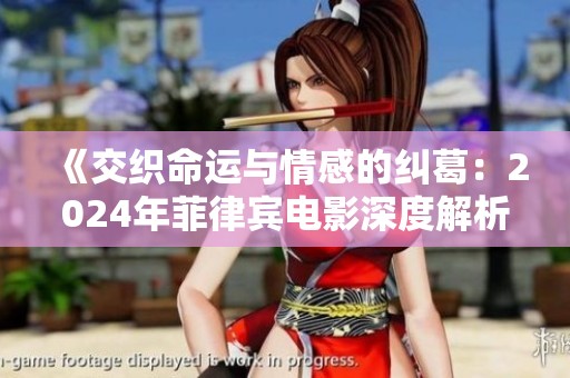 《交织命运与情感的纠葛：2024年菲律宾电影深度解析》
