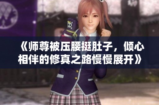 《师尊被压腰挺肚子，倾心相伴的修真之路慢慢展开》