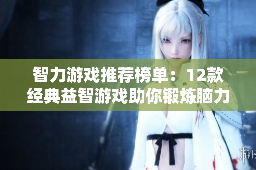 智力游戏推荐榜单：12款经典益智游戏助你锻炼脑力提升思维能力