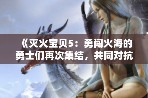 《灭火宝贝5：勇闯火海的勇士们再次集结，共同对抗烈焰威胁》