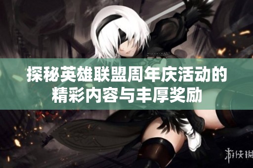 探秘英雄联盟周年庆活动的精彩内容与丰厚奖励