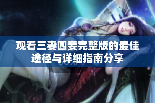 观看三妻四妾完整版的最佳途径与详细指南分享
