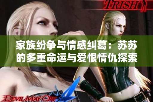 家族纷争与情感纠葛：苏苏的多重命运与爱恨情仇探索之旅