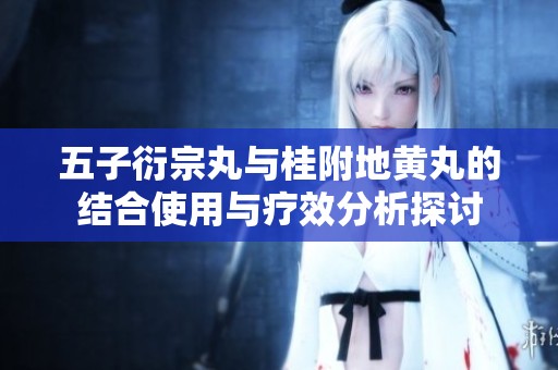 五子衍宗丸与桂附地黄丸的结合使用与疗效分析探讨