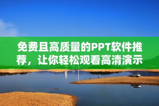 免费且高质量的PPT软件推荐，让你轻松观看高清演示文稿