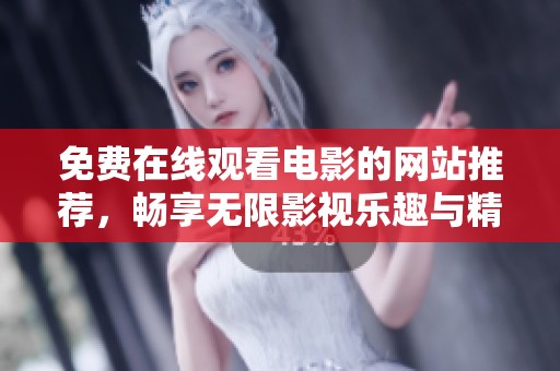 免费在线观看电影的网站推荐，畅享无限影视乐趣与精彩大片