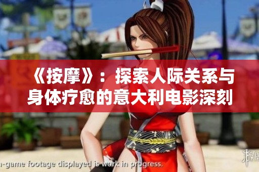 《按摩》：探索人际关系与身体疗愈的意大利电影深刻揭示生活的温暖与痛苦