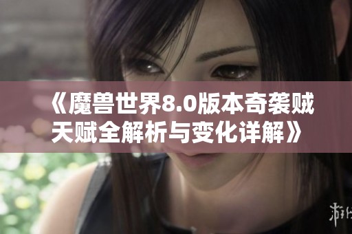 《魔兽世界8.0版本奇袭贼天赋全解析与变化详解》