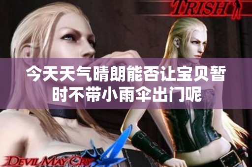 今天天气晴朗能否让宝贝暂时不带小雨伞出门呢