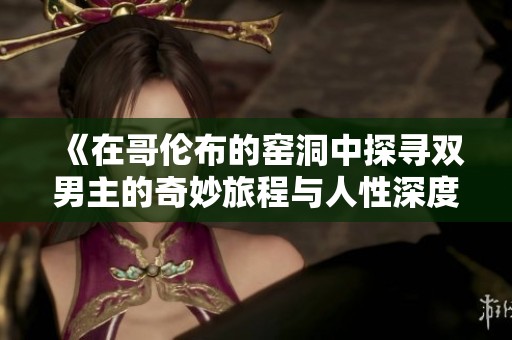 《在哥伦布的窑洞中探寻双男主的奇妙旅程与人性深度》