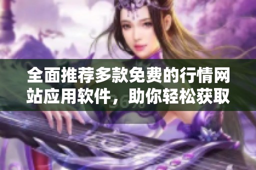 全面推荐多款免费的行情网站应用软件，助你轻松获取市场信息