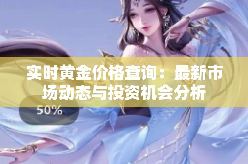 实时黄金价格查询：最新市场动态与投资机会分析
