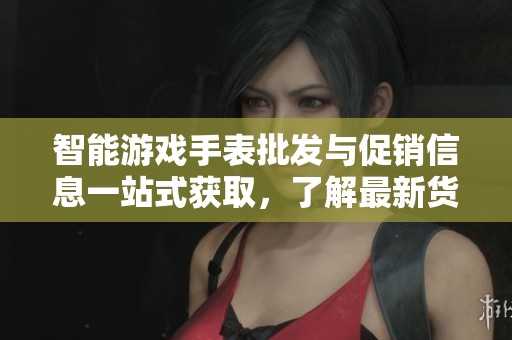 智能游戏手表批发与促销信息一站式获取，了解最新货源及价格