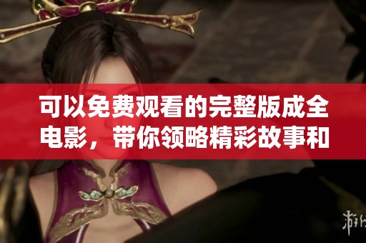 可以免费观看的完整版成全电影，带你领略精彩故事和深情演绎