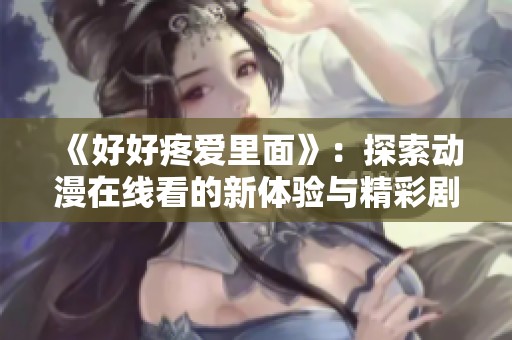 《好好疼爱里面》：探索动漫在线看的新体验与精彩剧情解析