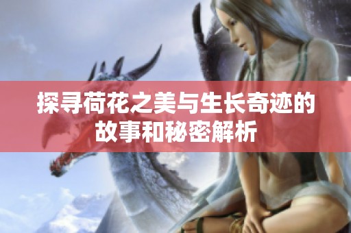 探寻荷花之美与生长奇迹的故事和秘密解析