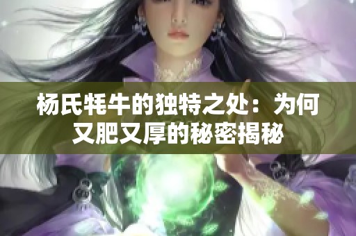 杨氏牦牛的独特之处：为何又肥又厚的秘密揭秘