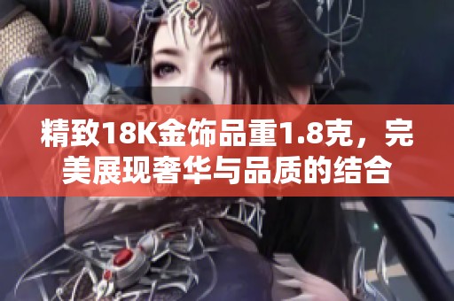 精致18K金饰品重1.8克，完美展现奢华与品质的结合