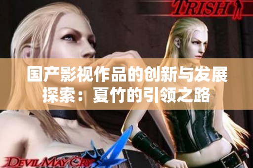 国产影视作品的创新与发展探索：夏竹的引领之路