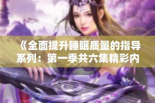 《全面提升睡眠质量的指导系列：第一季共六集精彩内容》