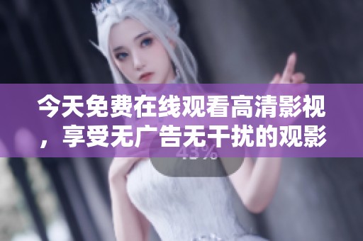 今天免费在线观看高清影视，享受无广告无干扰的观影体验