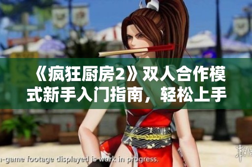《疯狂厨房2》双人合作模式新手入门指南，轻松上手畅享烹饪乐趣