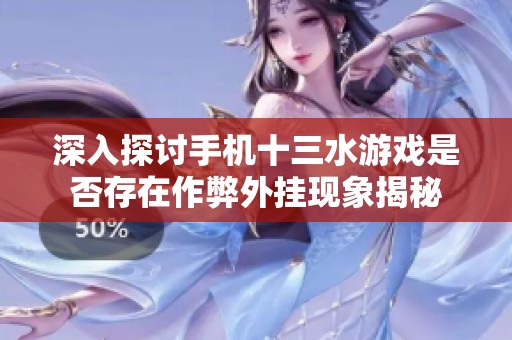 深入探讨手机十三水游戏是否存在作弊外挂现象揭秘