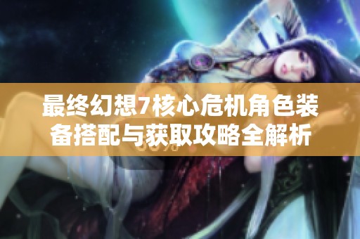 最终幻想7核心危机角色装备搭配与获取攻略全解析