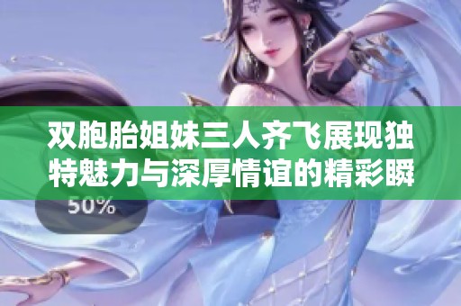 双胞胎姐妹三人齐飞展现独特魅力与深厚情谊的精彩瞬间