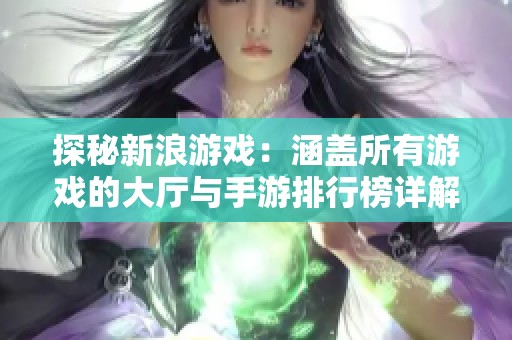 探秘新浪游戏：涵盖所有游戏的大厅与手游排行榜详解