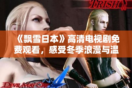 《飘雪日本》高清电视剧免费观看，感受冬季浪漫与温暖人心的动人故事