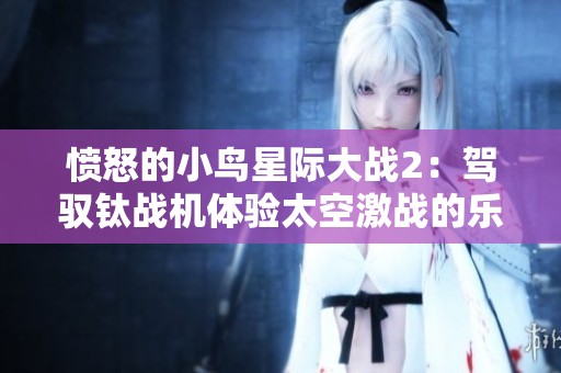 愤怒的小鸟星际大战2：驾驭钛战机体验太空激战的乐趣