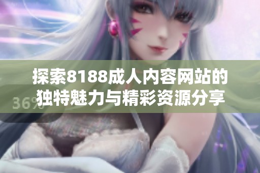 探索8188成人内容网站的独特魅力与精彩资源分享