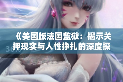 《美国版法国监狱：揭示关押现实与人性挣扎的深度探索》