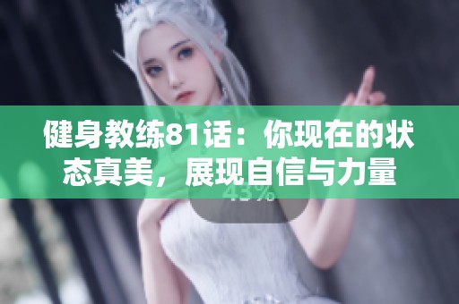 健身教练81话：你现在的状态真美，展现自信与力量