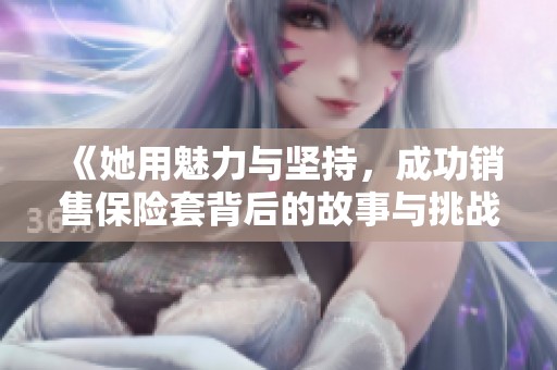 《她用魅力与坚持，成功销售保险套背后的故事与挑战》