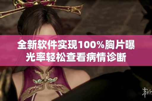 全新软件实现100%胸片曝光率轻松查看病情诊断