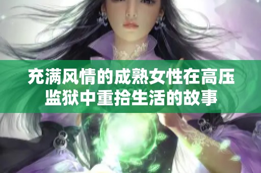 充满风情的成熟女性在高压监狱中重拾生活的故事