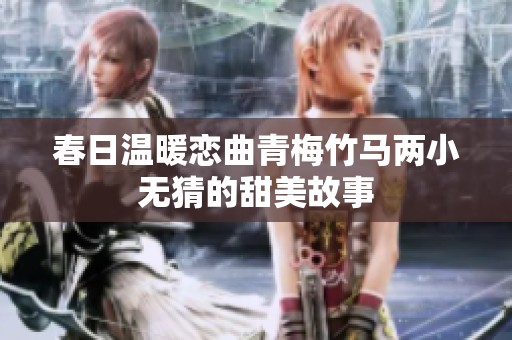 春日温暖恋曲青梅竹马两小无猜的甜美故事